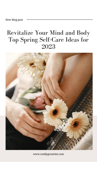 Revitalize Your Mind and Body: Top Spring Self-Care Ideas for 2023